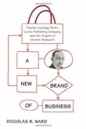 book A New Brand of Business: Charles Coolidge Parlin, Curtis Publishing Company, and the Origins of Market Research