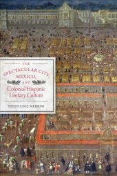 book The Spectacular City, Mexico, and Colonial Hispanic Literary Culture (Joe R. and Teresa Lozano Long Series in Latin American and Latino Art and Culture)