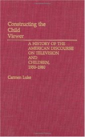 book Constructing the Child Viewer: A History of the American Discourse on Television and Children, 1950-1980