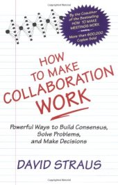 book How to Make Collaboration Work: Powerful Ways to Build Consensus, Solve Problems, and Make Decisions