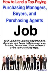 book How to Land a Top-Paying Purchasing Managers, Buyers, and Purchasing Agents Job: Your Complete Guide to Opportunities, Resumes and Cover Letters, Interviews, ... What to Expect From Recruiters and More!