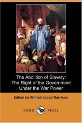 book The Abolition of Slavery: The Right of the Government Under the War Power