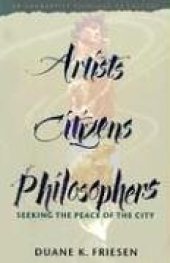 book Artists, Citizens, Philosophers: Seeking the Peace of the City : An Anabaptist Theology of Culture