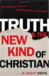 book Truth and the New Kind of Christian: The Emerging Effects of Postmodernism in the Church