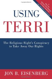 book Using Terri: The Religious Right's Conspiracy to Take Away Our Rights