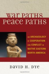 book War Paths, Peace Paths: An Archaeology of Cooperation and Conflict in Native Eastern North America (Issues in Eastern Woodlands Archaeology)