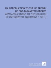 book An Introduction to the Lie Theory of One-Parameter Groups: With Applications to the Solution of Differential Equations [ 1911 ]