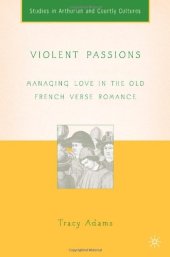 book Violent Passions: Managing Love in the Old French Verse Romance (Studies in Arthurian and Courtly Cultures)