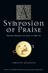 book A Symposion of Praise: Horace Returns to Lyric in Odes IV