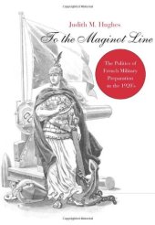 book To the Maginot Line: The Politics of French Military Preparation in the 1920's (Harvard Historical Monographs)