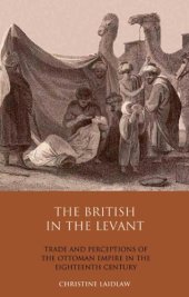 book The British in the Levant: Trade and Perceptions of the Ottoman Empire in the Eighteenth Century (Library of Ottoman Studies, Volume 21)