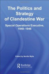 book The Politics of Strategic and Clandestine War:  Special Operations Executive, 1940-1946 (Studies in Intelligence)