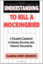 book Understanding To Kill a Mockingbird: A Student Casebook to Issues, Sources, and Historic Documents (The Greenwood Press ''Literature in Context'' Series)