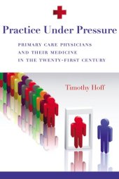 book Practice Under Pressure: Primary Care Physicians and Their Medicine in the Twenty-first Century (Critical Issues in Health and Medicine)