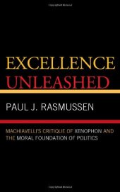 book Excellence Unleashed: Machiavelli's Critique of Xenophon and the Moral Foundation of Politics