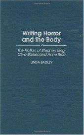 book Writing Horror and the Body: The Fiction of Stephen King, Clive Barker, and Anne Rice (Contributions to the Study of Popular Culture)