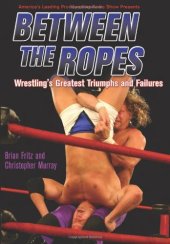 book Between the Ropes: Wrestling's Greatest Triumphs and Failures