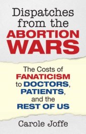 book Dispatches from the Abortion Wars: The Costs of Fanaticism to Doctors, Patients, and the Rest of Us