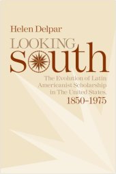 book Looking South: The Evolution of Latin Americanist Schloarship in the United States, 1850-1975