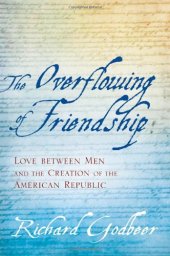 book The Overflowing of Friendship: Love between Men and the Creation of the American Republic