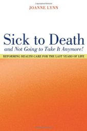 book Sick To Death and Not Going to Take It Anymore!: Reforming Health Care for the Last Years of Life (California Milbank Books on Health and the Public, 10)