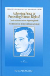 book Achieving Peace or Protecting Human Rights? Conflicts between Norms Regarding Ethnic Discrimination in the Dayton Peace Agreement (The Raoul Wallenberg ... Institute Human Rights Library, V. 23)