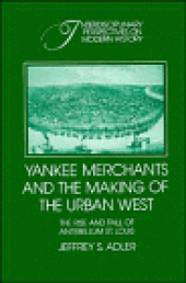 book Yankee Merchants and the Making of the Urban West: The Rise and Fall of Antebellum St. Louis (Interdisciplinary Perspectives on Modern History)