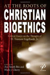 book At the Roots of Christian Bioethics: Critical Essays on the Thought of H. Tristram Engelhardt, Jr