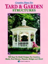 book Creative Plans for Yard and Garden Structures: 42 Easy-To-Build Designs for Gazebos, Sheds, Pool Houses, Playsets, Bridges and More!