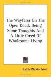 book The Wayfarer On The Open Road: Being Some Thoughts And A Little Creed Of Wholesome Living