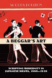 book A Beggar's Art: Scripting Modernity in Japanese Drama, 1900-1930