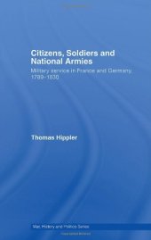 book Citizens, Soldiers and National Armies: Military Service in France and Germany, 1789-1830 (War, History and Politics)