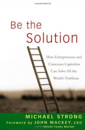 book Be the Solution: How Entrepreneurs and Conscious Capitalists Can Solve All the Worlds Problems