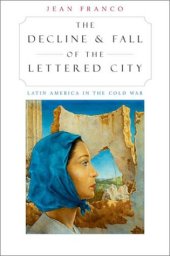 book The Decline and Fall of the Lettered City: Latin America in the Cold War (Convergences: Inventories of the Present)