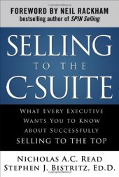 book Selling to the C-Suite:  What Every Executive Wants You to Know About Successfully Selling to the Top