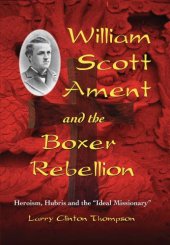 book William Scott Ament and the Boxer Rebellion: Heroism, Hubris and the ''Ideal Missionary''