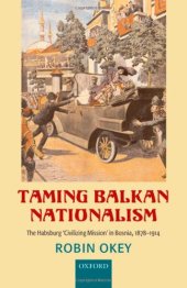 book Taming Balkan Nationalism: The Habsburg 'Civilizing Mission' in Bosnia 1878-1914