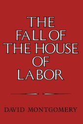 book The Fall of the House of Labor: The Workplace, the State, and American Labor Activism, 1865-1925