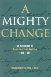 book A Mighty Change: An Anthology of Deaf American Writing, 1816-1864  (Gallaudet Classics in Deaf Studies Series, Vol. 2)