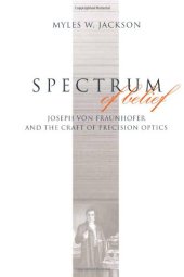 book Spectrum of Belief: Joseph von Fraunhofer and the Craft of Precision Optics (Transformations: Studies in the History of Science and Technology)