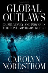 book Global Outlaws: Crime, Money, and Power in the Contemporary World (California Series in Public Anthropology)