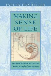 book Making Sense of Life: Explaining Biological Development with Models, Metaphors, and Machines