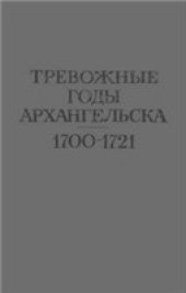 book Тревожные годы Архангельска 1700-1721. Документы по истории Беломорья в эпоху Петра Великого