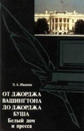 book От Джорджа Вашингтона до Джорджа Буша: Белый дом и пресса