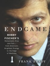 book Endgame: Bobby Fischer's Remarkable Rise and Fall - from America's Brightest Prodigy to the Edge of Madness