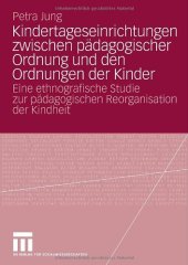 book Kindertageseinrichtungen zwischen pädagogischer Ordnung und den Ordnungen der Kinder: Eine ethnografische Studie zur pädagogischen Reorganisation der Kindheit