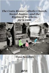 book The Costa Rican Catholic Church, Social Justice, and the Rights of Workers, 1979-1996