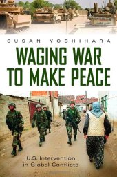 book Waging War to Make Peace: U.S. Intervention in Global Conflicts