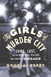 book The Girls of Murder City: Fame, Lust, and the Beautiful Killers who Inspired Chicago