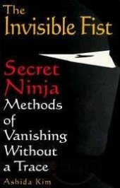 book The Invisible Fist: Secret Ninja Methods of Vanishing Without a Trace